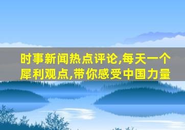 时事新闻热点评论,每天一个犀利观点,带你感受中国力量