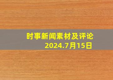 时事新闻素材及评论2024.7月15日