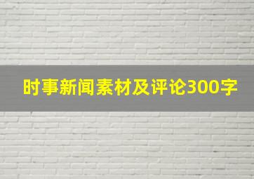 时事新闻素材及评论300字