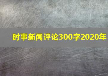 时事新闻评论300字2020年