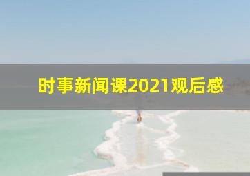 时事新闻课2021观后感