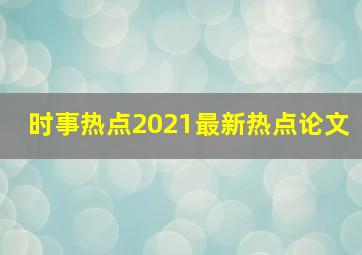 时事热点2021最新热点论文