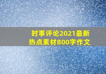 时事评论2021最新热点素材800字作文