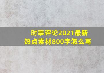 时事评论2021最新热点素材800字怎么写