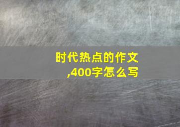 时代热点的作文,400字怎么写