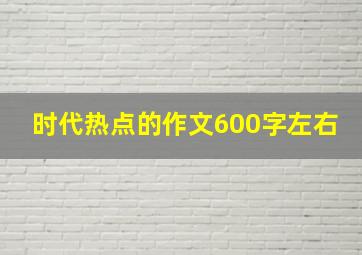 时代热点的作文600字左右