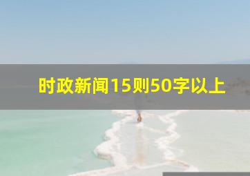 时政新闻15则50字以上