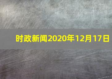 时政新闻2020年12月17日