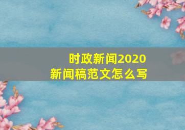 时政新闻2020新闻稿范文怎么写