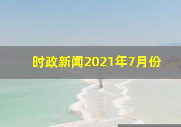 时政新闻2021年7月份