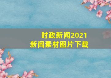 时政新闻2021新闻素材图片下载