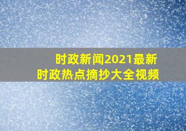 时政新闻2021最新时政热点摘抄大全视频