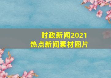 时政新闻2021热点新闻素材图片