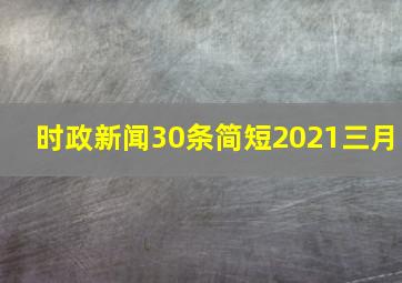 时政新闻30条简短2021三月