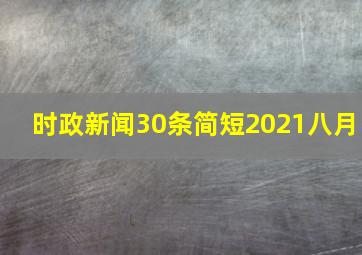 时政新闻30条简短2021八月