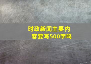 时政新闻主要内容要写500字吗