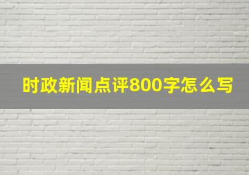 时政新闻点评800字怎么写