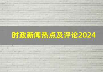 时政新闻热点及评论2024