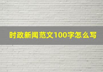 时政新闻范文100字怎么写