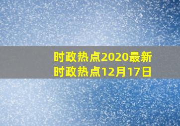 时政热点2020最新时政热点12月17日