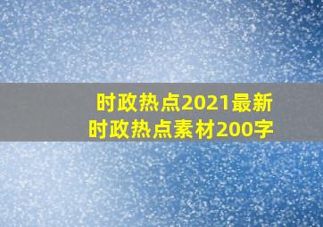 时政热点2021最新时政热点素材200字