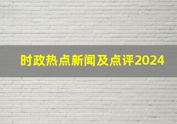 时政热点新闻及点评2024