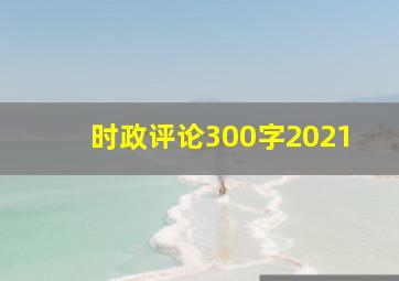 时政评论300字2021