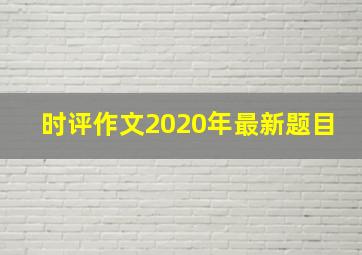 时评作文2020年最新题目