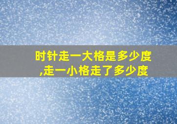 时针走一大格是多少度,走一小格走了多少度