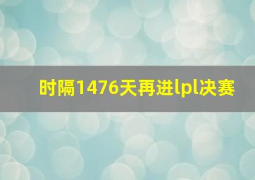 时隔1476天再进lpl决赛