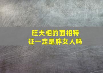 旺夫相的面相特征一定是胖女人吗