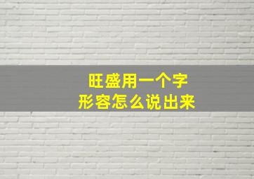 旺盛用一个字形容怎么说出来