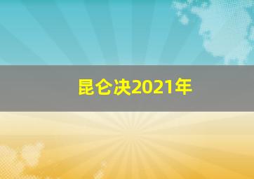 昆仑决2021年