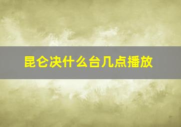 昆仑决什么台几点播放