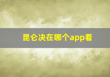 昆仑决在哪个app看