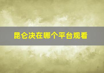 昆仑决在哪个平台观看