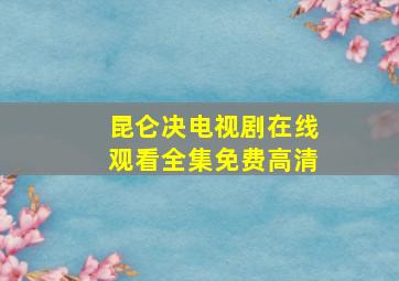 昆仑决电视剧在线观看全集免费高清