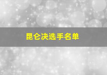 昆仑决选手名单