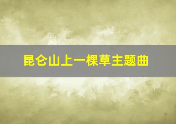 昆仑山上一棵草主题曲