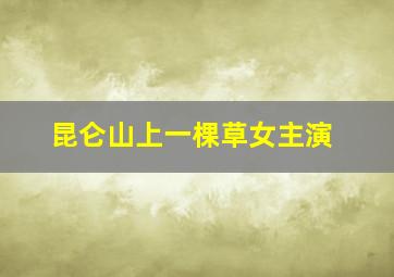 昆仑山上一棵草女主演