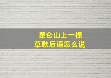 昆仑山上一棵草歇后语怎么说