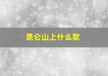 昆仑山上什么歌