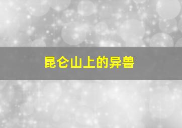 昆仑山上的异兽