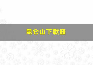 昆仑山下歌曲