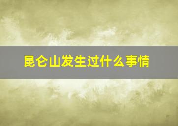 昆仑山发生过什么事情