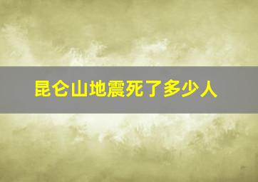 昆仑山地震死了多少人