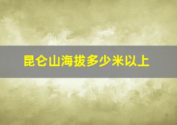 昆仑山海拔多少米以上