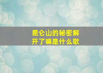 昆仑山的秘密解开了嘛是什么歌