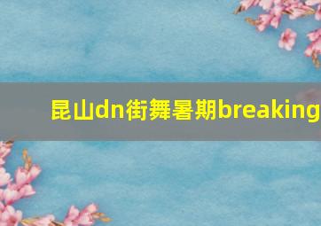 昆山dn街舞暑期breaking