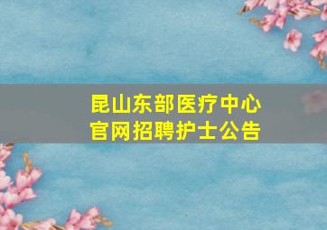 昆山东部医疗中心官网招聘护士公告